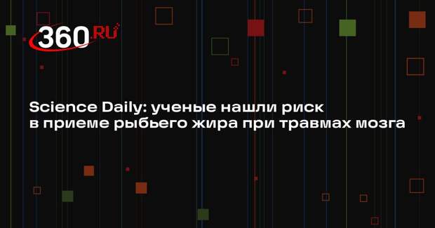 Science Daily: ученые нашли риск в приеме рыбьего жира при травмах мозга