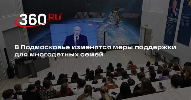 В Подмосковье изменятся меры поддержки для многодетных семей