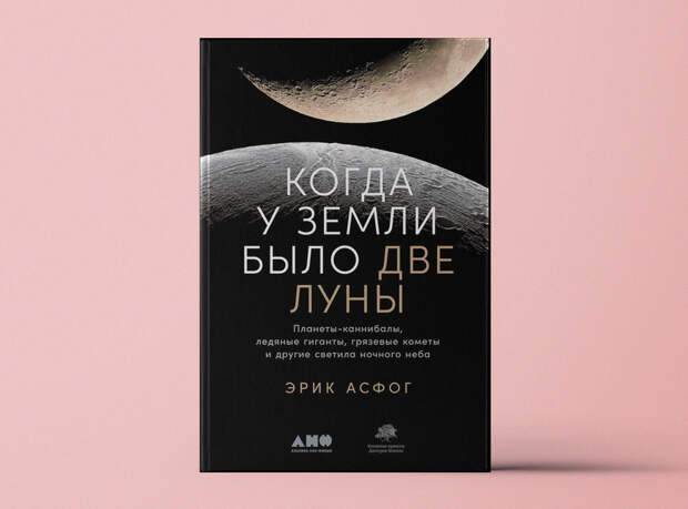 «Когда у Земли было две Луны: Планеты-каннибалы, ледяные гиганты, грязевые кометы и другие светила ночного неба»