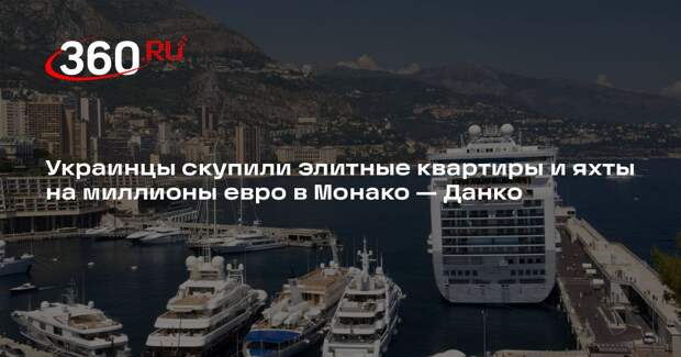 Данко: украинцы скупают в Монако квартиры за €500 млн и яхты за €700 млн