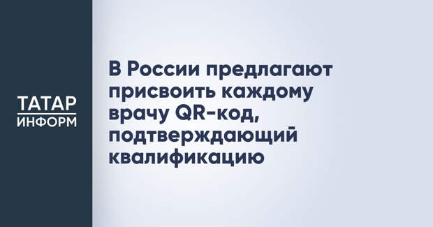 В России предлагают присвоить каждому врачу QR-код, подтверждающий квалификацию