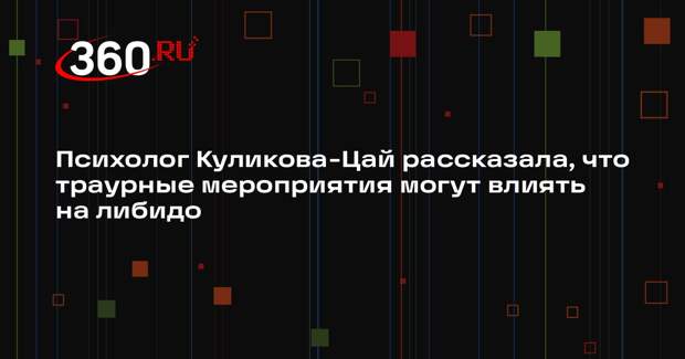 Психолог Куликова-Цай рассказала, что траурные мероприятия могут влиять на либидо
