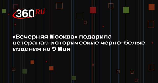 «Вечерняя Москва» подарила ветеранам исторические черно-белые издания на 9 Мая