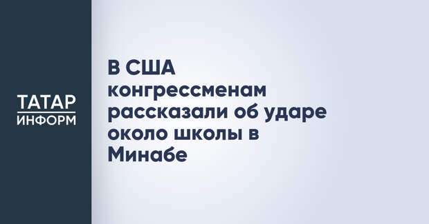В США конгрессменам рассказали об ударе около школы в Минабе