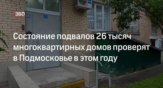 Состояние подвалов 26 тысяч многоквартирных домов проверят в Подмосковье в этом году