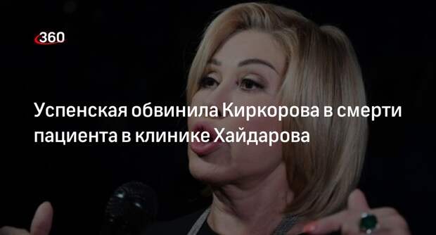 Успенская заявила, что из-за рекламы Киркорова в клинике Хайдарова погиб человек