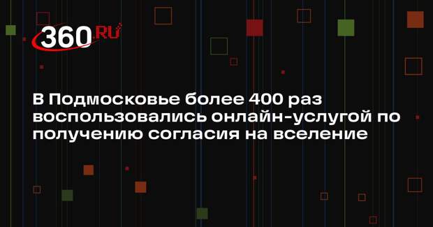 В Подмосковье более 400 раз воспользовались онлайн-услугой по получению согласия на вселение