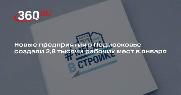 Новые предприятия в Подмосковье создали 2,8 тысячи рабочих мест в января