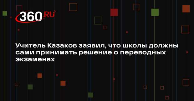 Учитель Казаков заявил, что школы должны сами принимать решение о переводных экзаменах