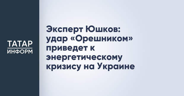 Эксперт Юшков: удар «Орешником» приведет к энергетическому кризису на Украине