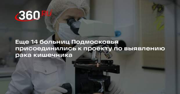 Еще 14 больниц Подмосковья присоединились к проекту по выявлению рака кишечника