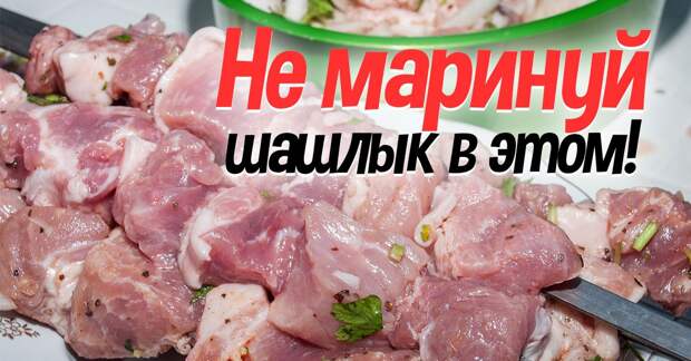 Три худших маринада для шашлыка