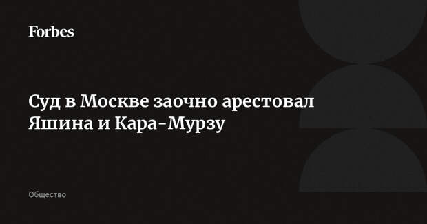 Суд в Москве заочно арестовал Яшина и Кара-Мурзу