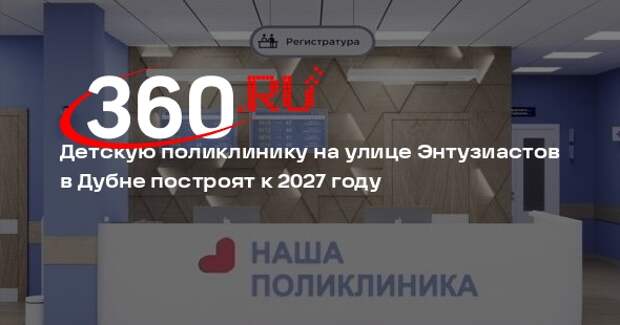 Детскую поликлинику на улице Энтузиастов в Дубне построят к 2027 году