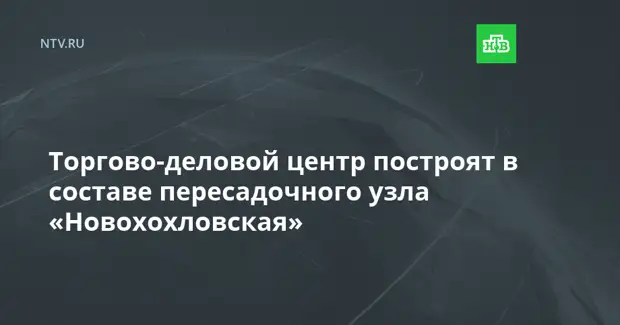 Торгово-деловой центр построят в составе пересадочного узла «Новохохловская»