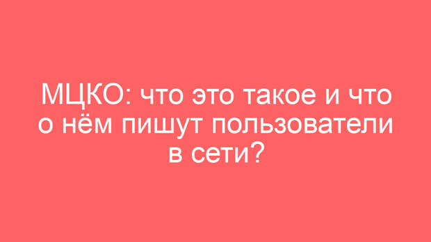 МЦКО: что это такое и что о нём пишут пользователи в сети?