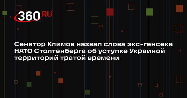 Сенатор Климов назвал слова экс-генсека НАТО Столтенберга об уступке Украиной территорий тратой времени