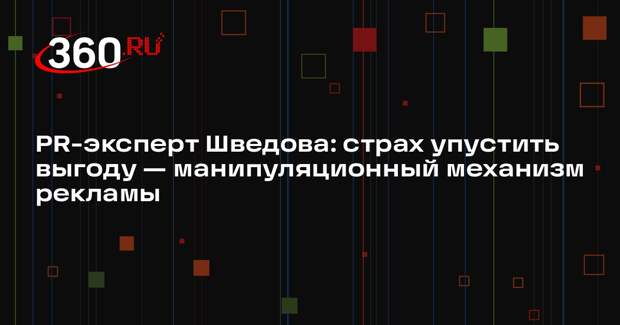 PR-эксперт Шведова: страх упустить выгоду — манипуляционный механизм рекламы