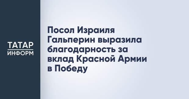 Посол Израиля Гальперин выразила благодарность за вклад Красной Армии в Победу