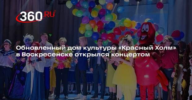 Обновленный дом культуры «Красный Холм» в Воскресенске открылся концертом