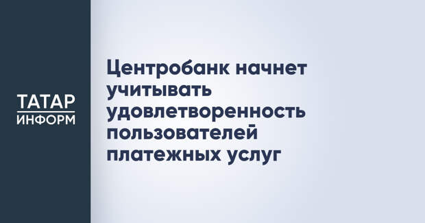 Центробанк начнет учитывать удовлетворенность пользователей платежных услуг