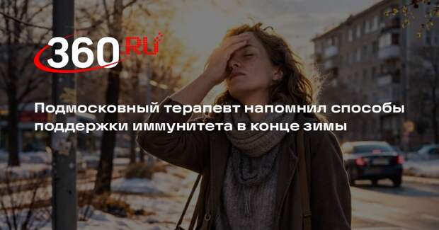 Подмосковный терапевт напомнил способы поддержки иммунитета в конце зимы