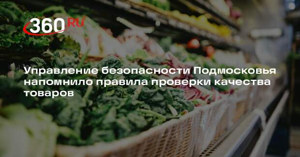 Управление безопасности Подмосковья напомнило правила проверки качества товаров