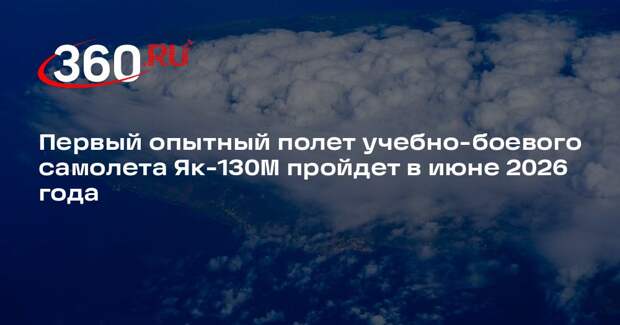 Первый опытный полет учебно-боевого самолета Як-130М пройдет в июне 2026 года