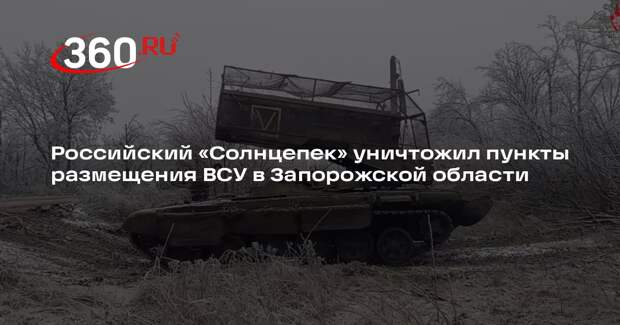 Российский «Солнцепек» уничтожил пункты размещения ВСУ в Запорожской области