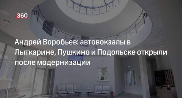 Андрей Воробьев: автовокзалы в Пушкино, Лыткарине и Подольске открыли после модернизации