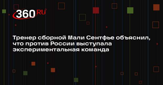 Тренер сборной Мали Сентфье объяснил, что против России выступала экспериментальная команда