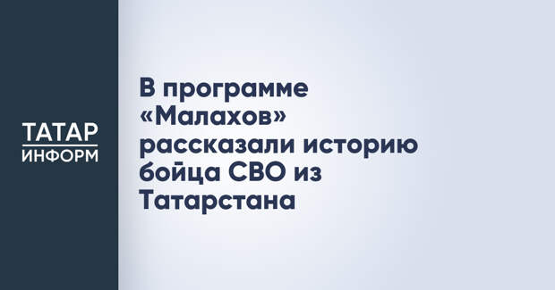 В программе «Малахов» рассказали историю бойца СВО из Татарстана