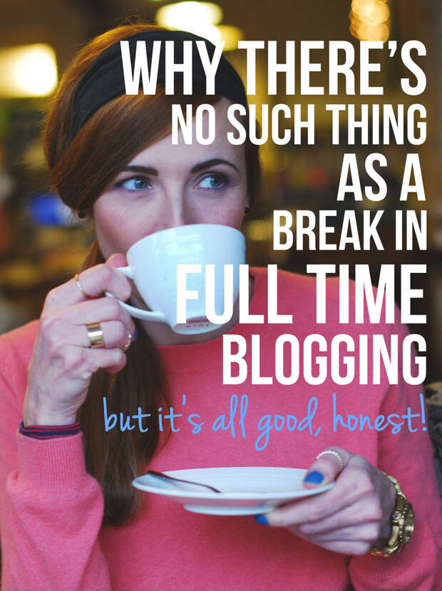 Why There's No Such Things as a Break in Full-Time Blogging (but it's all good, honest)!