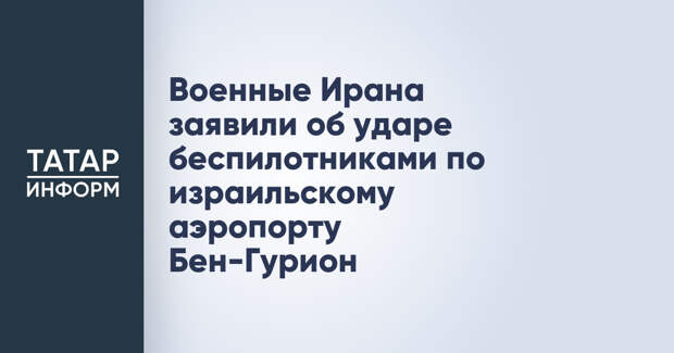 Военные Ирана заявили об ударе беспилотниками по израильскому аэропорту Бен-Гурион