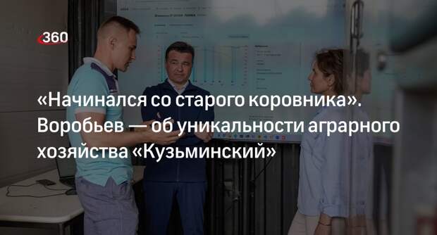 Воробьев рассказал об уникальности аграрного хозяйства «Кузьминский»