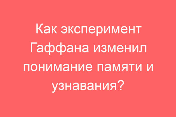 Как эксперимент Гаффана изменил понимание памяти и узнавания?