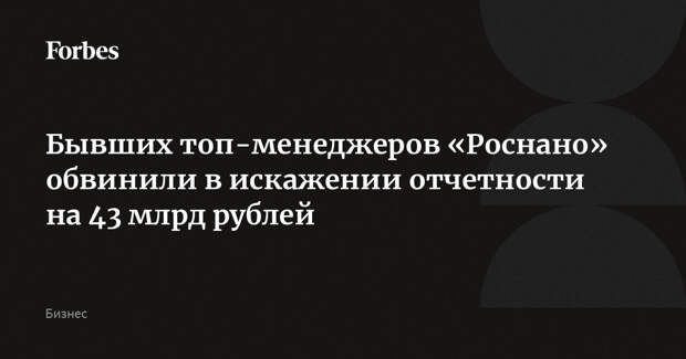 Бывших топ-менеджеров «Роснано» обвинили в искажении отчетности на 43 млрд рублей