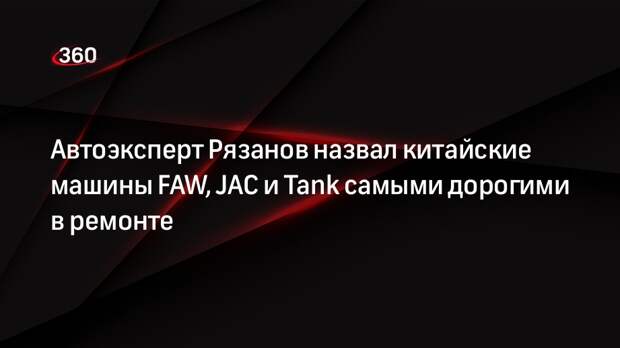 Автоэксперт Рязанов назвал китайские машины FAW, JAC и Tank самыми дорогими в ремонте