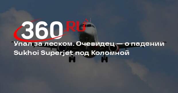 Очевидец крушения Sukhoi Superjet: самолет поднялся над лесом и упал