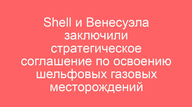 Shell и Венесуэла заключили стратегическое соглашение по освоению шельфовых газовых месторождений