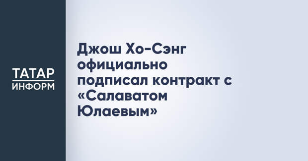 Джош Хо-Сэнг официально подписал контракт с «Салаватом Юлаевым»