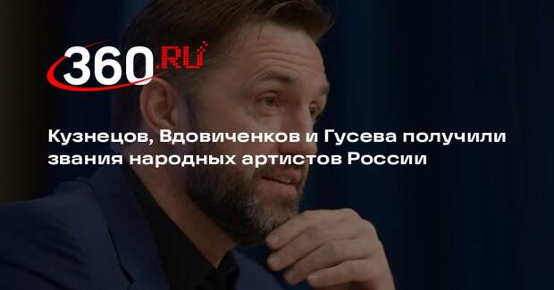 Кузнецов, Вдовиченков и Гусева получили звания народных артистов России
