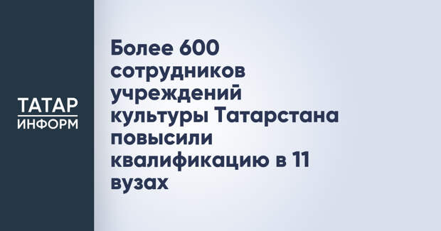 Более 600 сотрудников учреждений культуры Татарстана повысили квалификацию в 11 вузах