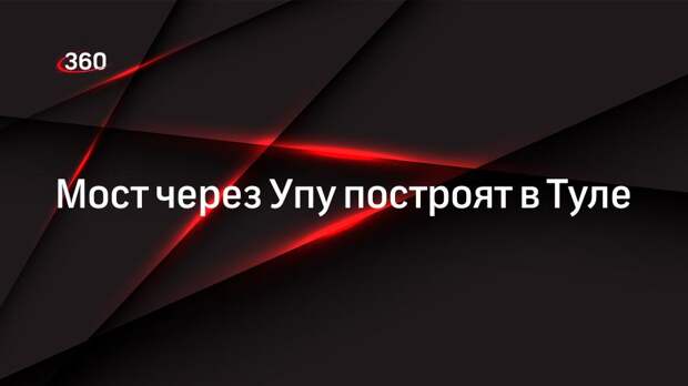 Мост через Упу построят в Туле