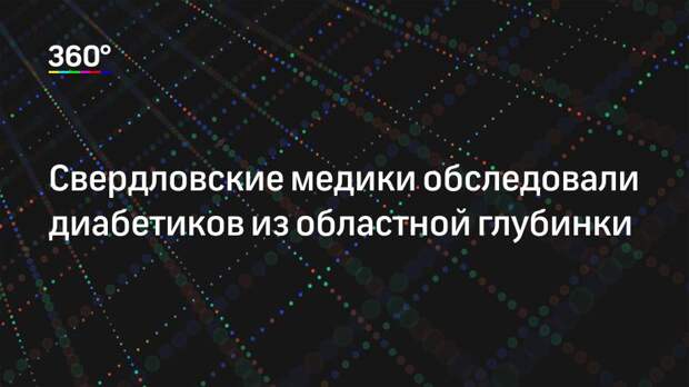 Свердловские медики обследовали диабетиков из областной глубинки