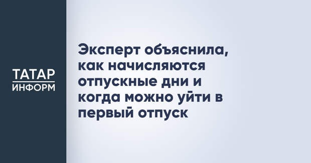 Эксперт объяснила, как начисляются отпускные дни и когда можно уйти в первый отпуск