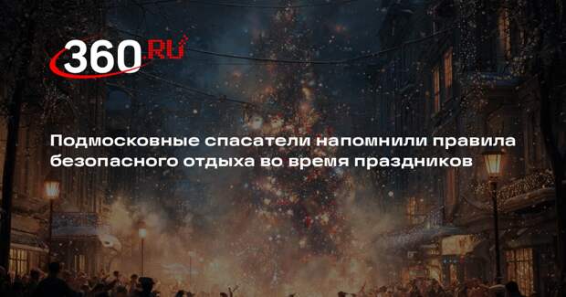 Подмосковные спасатели напомнили правила безопасного отдыха во время праздников