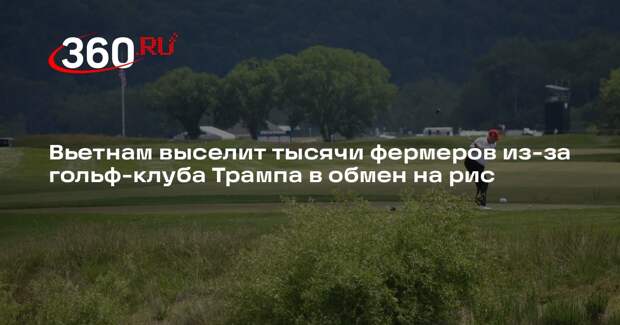 Reuters: во Вьетнаме ради гольф-клуба Трампа выселят тысячи фермеров