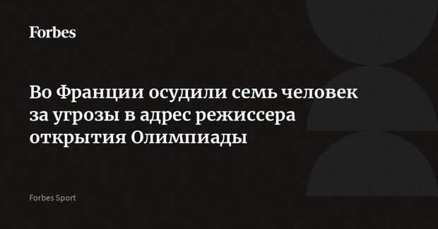 Во Франции осудили семь человек за угрозы в адрес режиссера открытия Олимпиады