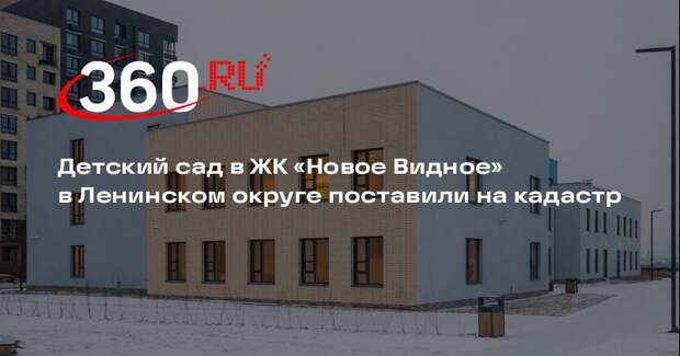 Детский сад в ЖК «Новое Видное» в Ленинском округе поставили на кадастр